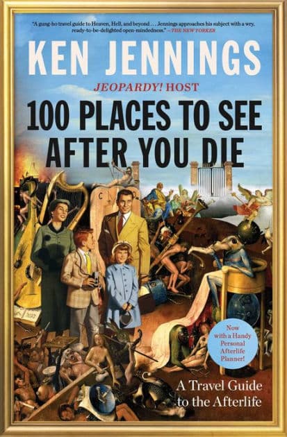 100 Places to See After You Die: A Travel Guide to the Afterlife by Ken Jennings