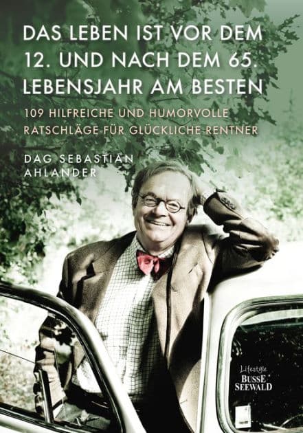 Das Leben ist vor dem 12. und nach dem 65. Lebensjahr am besten: 109 hilfreiche und humorvolle Ratschläge für glückliche Rentner by Dag Sebastian Ahlander