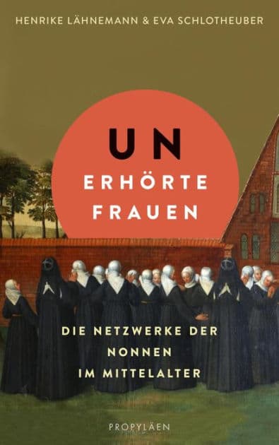 Unerhörte Frauen: Die Netzwerke der Nonnen im Mittelalter Ein faszinierender Einblick in das Leben im Frauenkloster by Henrike Lähnemann