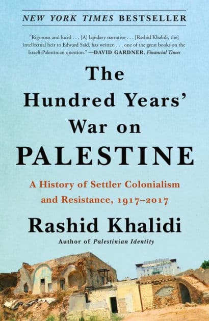 The Hundred Years' War on Palestine: A History of Settler Colonialism and Resistance, 1917-2017 by Rashid Khalidi