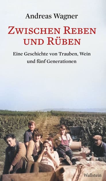 Zwischen Reben und Rüben: Eine Geschichte von Trauben, Wein und fünf Generationen by Andreas Wagner