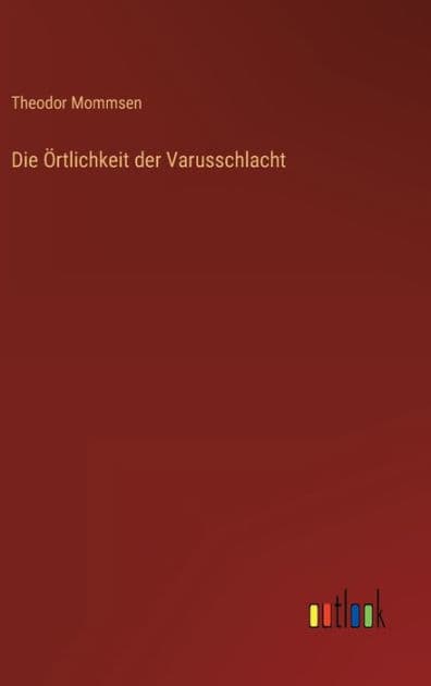Die Örtlichkeit der Varusschlacht by Theodor Mommsen