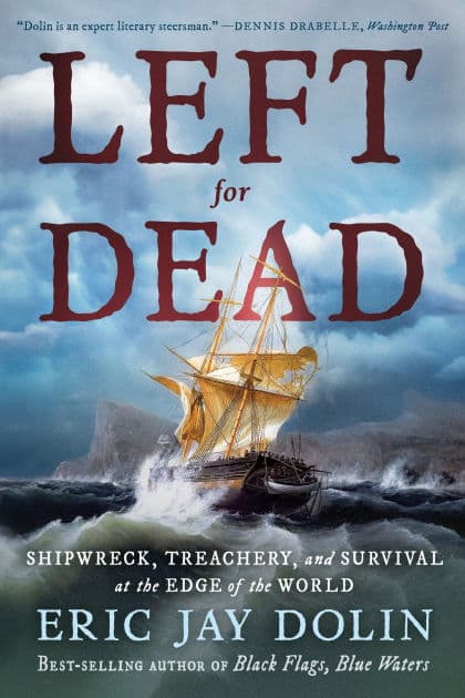 Left for Dead: Shipwreck, Treachery, and Survival at the Edge of the World by Eric Jay Dolin
