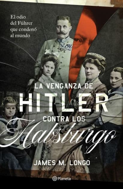 La venganza de Hitler contra los Habsburgo by James M. Longo