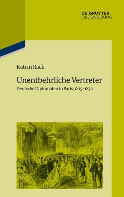 Unentbehrliche Vertreter: Deutsche Diplomaten in Paris, 1815-1870 by Katrin Rack