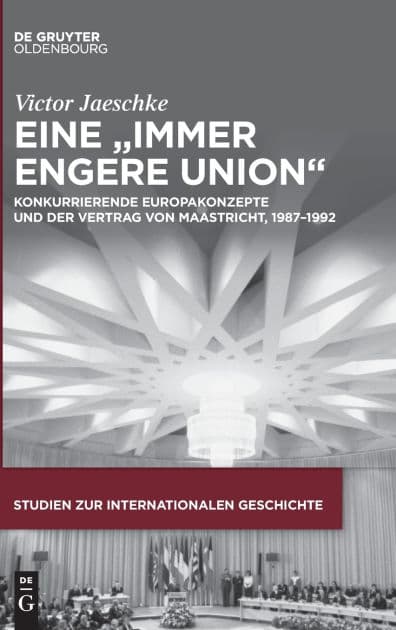 Eine "immer engere Union": Konkurrierende Europakonzepte und der Vertrag von Maastricht, 1987-1992 by Victor Jaeschke