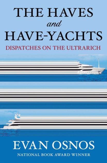 The Haves and Have-Yachts: Dispatches on the Ultrarich by Evan Osnos
