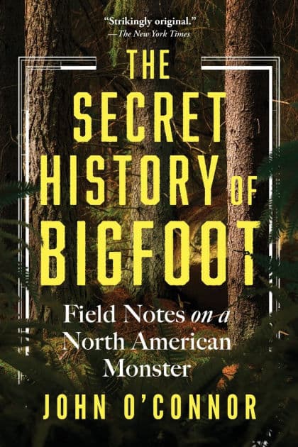 The Secret History of Bigfoot: Field Notes on a North American Monster by John O'Connor
