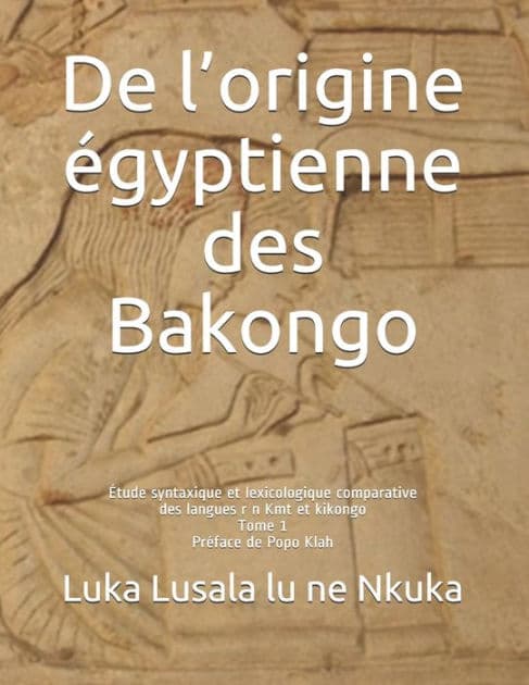 De l'origine égyptienne des Bakongo: Étude syntaxique et lexicologique comparative des langues r n Kmt et kikongo by Luka Lusala Lu Ne Nkuka Sj