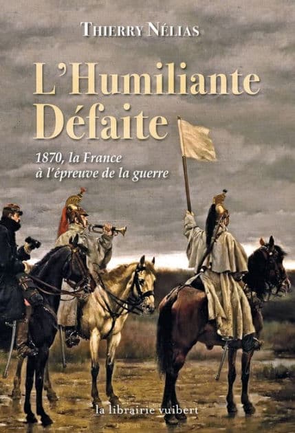 L'Humiliante Défaite : 1870, la France à l'épreuve de la guerre: 1870 la France à l'épreuve de la guerre by Thierry Nélias