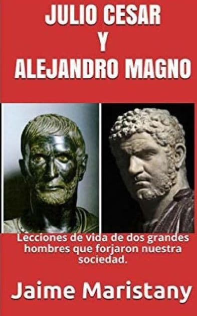 Julio Cesar Y Alejandro Magno: Breve Historia de dos Guerreros que Cambiaron La: Lecciones de vida de dos grandes hombres que forjaron nuestra sociedad. by Jaime Maristany
