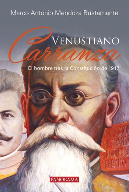 Venustiano Carranza: El hombre tras la Constituciï¿½n de 1917 by Marco Antonio Mendoza Bustamante