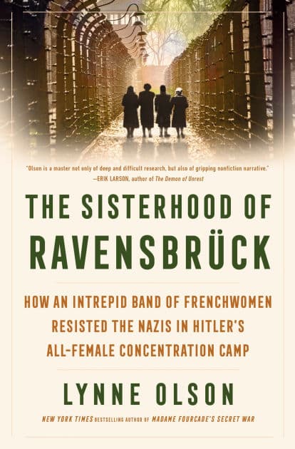 The Sisterhood of Ravensbrück: How an Intrepid Band of Frenchwomen Resisted the Nazis in Hitler's All-Female Concentration Camp by Lynne Olson