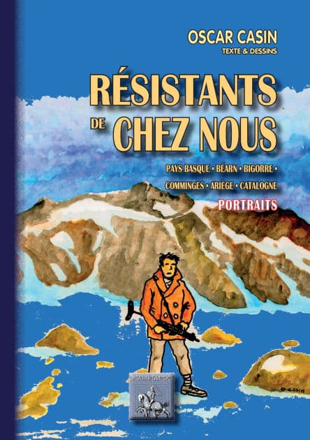 Résistants de Chez Nous (portraits): Pays basque . Béarn . Bigorre . Comminges . Ariège . Catalogne by Oscar Casin