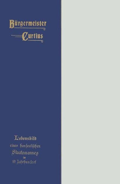 Bürgermeister Curtius: Lebensbild eines hanseatischen Staatsmannes im neunzehnten Jahrhundert by Paul Curtius