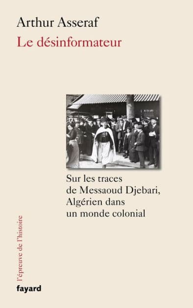 Le désinformateur: Sur les traces de Messaoud Djebari, un Algérien dans le monde colonial by Arthur Asseraf