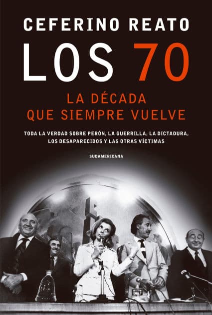 Los 70, la década que siempre vuelve: Toda la verdad sobre Perón, la guerrilla, la dictadura, los desaparecidos y las otras víctimas by Ceferino Reato