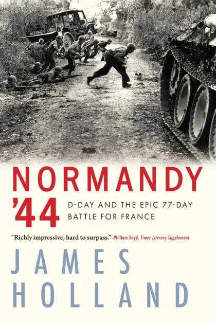 Normandy '44: D-Day and the Epic 77-Day Battle for France by James Holland