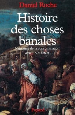 Histoire des choses banales: Naissance de la consommation (XVIIe-XIXe siï¿½cle) by Daniel Roche