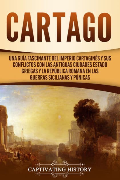 Cartago: Una guía fascinante del Imperio cartaginés y sus conflictos con las antiguas ciudades estado griegas y la República romana en las guerras sicilianas y púnicas by Captivating History