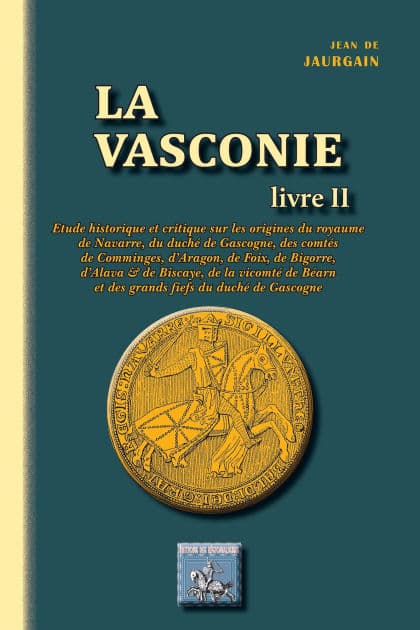 La Vasconie (Livre 2): Etude historique et critique sur les origines du royaume de Navarre, du duché de Gascogne, des comtés de Comminges, d'Aragon, de Foix, de Bigorre, d'Alava et de Biscaye, de la vicomté de Béarn et... by Jean de Jaurgain