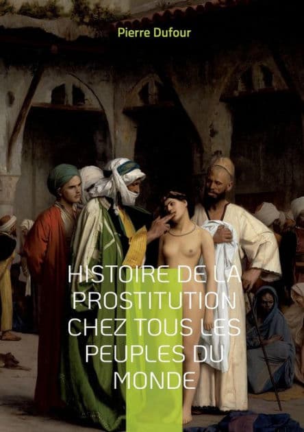 Histoire de la prostitution chez tous les peuples du monde: DEPUIS L'ANTIQUITÉ LA PLUS RECULÉE JUSQU'A NOS JOURS TOME 4 by Pierre Dufour