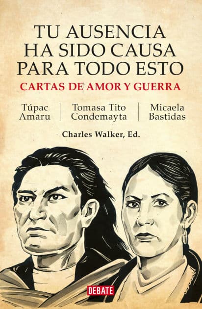 Tu ausencia ha sido causa para todo esto: Cartas de amor y guerra. Túpac Amaru / Micaela Bastidas / Tomasa Tito Condemayta by Charles Walker