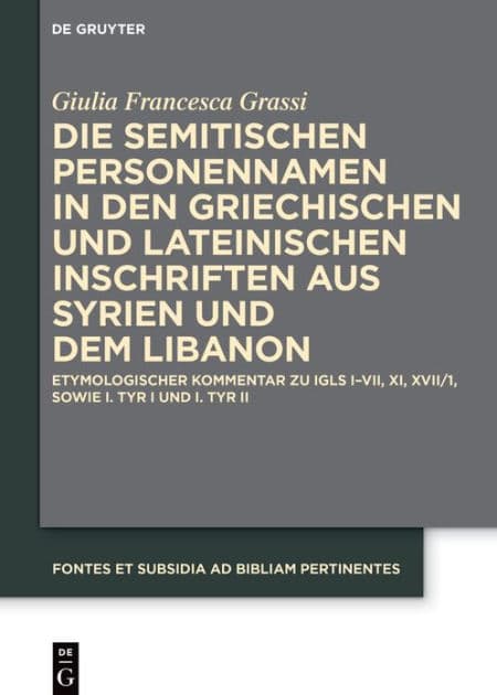 Die semitischen Personennamen in den griechischen und lateinischen Inschriften aus Syrien und dem Libanon: Etymologischer Kommentar zu IGLS I-VII, XI, XVII/1, sowie I. Tyr I und I. Tyr II by Giulia Francesca Grassi