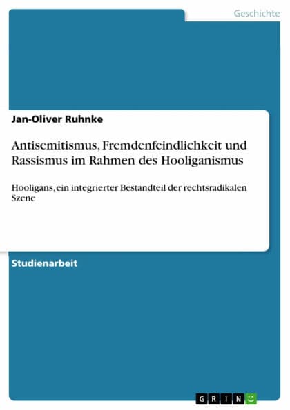 Antisemitismus, Fremdenfeindlichkeit und Rassismus im Rahmen des Hooliganismus: Hooligans, ein integrierter Bestandteil der rechtsradikalen Szene by Jan-Oliver Ruhnke