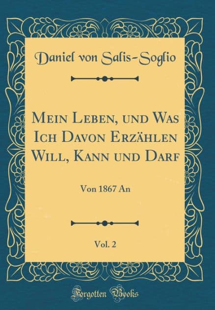Mein Leben, Und Was Ich Davon Erzï¿½hlen Will, Kann Und Darf, Vol. 2: Von 1867 an (Classic Reprint) by Daniel Von Salis-Soglio