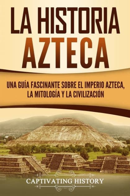 La historia azteca: Una guÃ¯Â¿Â½a fascinante sobre el imperio azteca, la mitologÃ¯Â¿Â½a y la civilizaciÃ¯Â¿Â½n by Captivating History