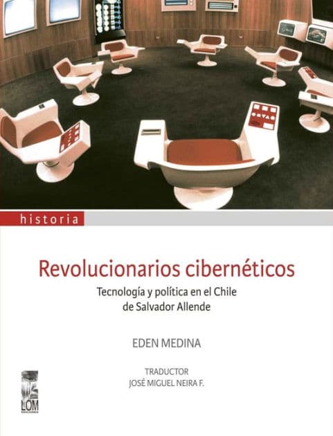 Revolucionarios cibernéticos: Tecnología y política en el Chile de Salvador Allende by Eden Medina