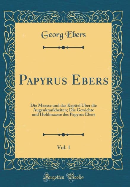 Papyrus Ebers, Vol. 1: Die Maasse Und Das Kapitel ï¿½ber Die Augenkrankheiten; Die Gewichte Und Hohlmaasse Des Papyrus Ebers (Classic Reprint) by Georg Ebers