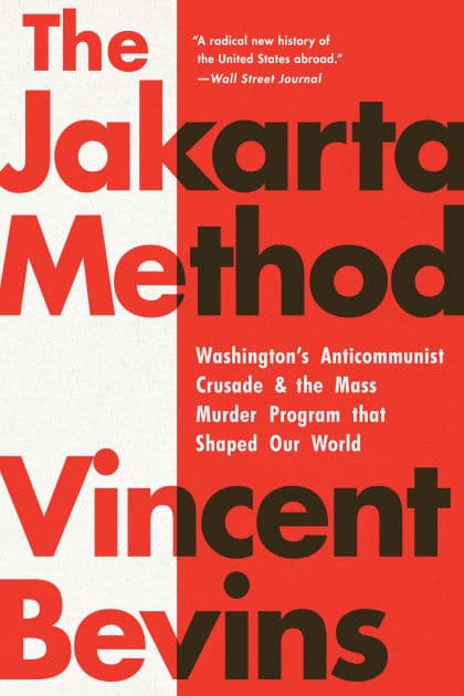 The Jakarta Method: Washington's Anticommunist Crusade and the Mass Murder Program that Shaped Our World by Vincent Bevins