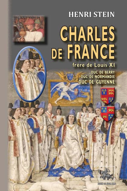 Charles de France, frère de Louis XI: duc de Berry, duc de Normandie, duc de Guyenne by Henri Stein