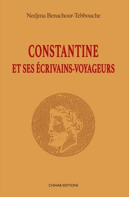 Constantine et ses e?crivains-voyageurs by Nedjma Benachour-Tebbouche