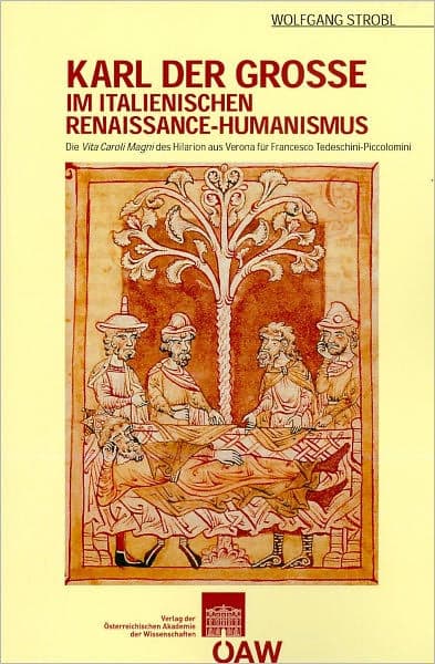 Karl der Grosse im italienischen Renaissance - Humanismus: Die Vita Caroli Magni des Hilarion aus Verona fur Francesco Tedeschini-Piccolomini by Wolfgang Strobl