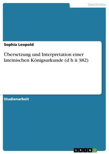 Übersetzung und Interpretation einer lateinischen Königsurkunde (d h ii 382) by Sophia Leopold