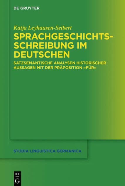 Sprachgeschichtsschreibung im Deutschen: Satzsemantische Analysen historischer Aussagen mit der Präposition "für" by Katja Leyhausen-Seibert