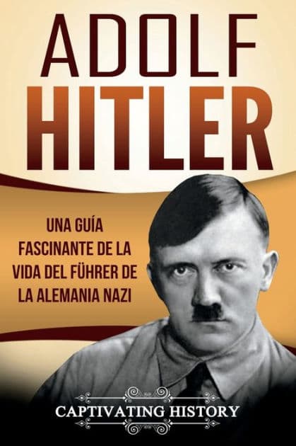 Adolf Hitler: Una guÃ¯Â¿Â½a fascinante de la vida del FÃ¯Â¿Â½hrer de la Alemania nazi (Libro en EspaÃ¯Â¿Â½ol/Adolf Hitler Spanish Book Version) by Captivating History
