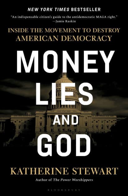 Money, Lies, and God: Inside the Movement to Destroy American Democracy by Katherine Stewart