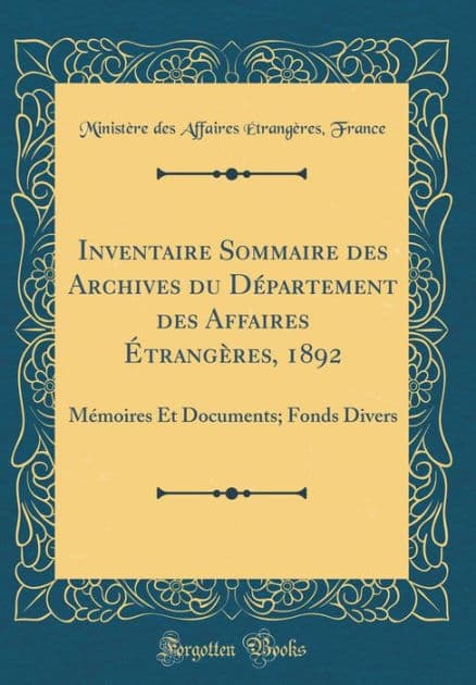 Inventaire Sommaire des Archives du Département des Affaires Étrangères, 1892: Mémoires Et Documents; Fonds Divers (Classic Reprint) by Ministère des Affaires Étrang France