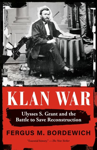 Klan War: Ulysses S. Grant and the Battle to Save Reconstruction by Fergus M. Bordewich