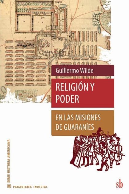 Religiï¿½n y poder en las misiones de guaranï¿½es by Guillermo Wilde