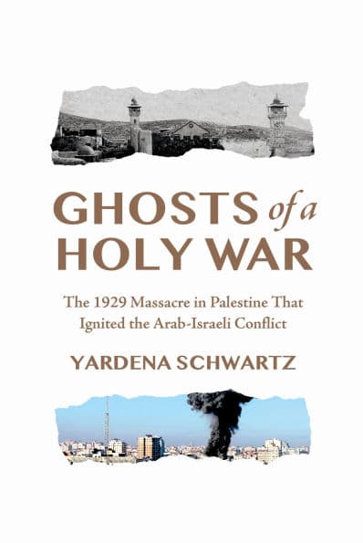 Ghosts of a Holy War: The 1929 Massacre in Palestine That Ignited the Arab-Israeli Conflict by Yardena Schwartz