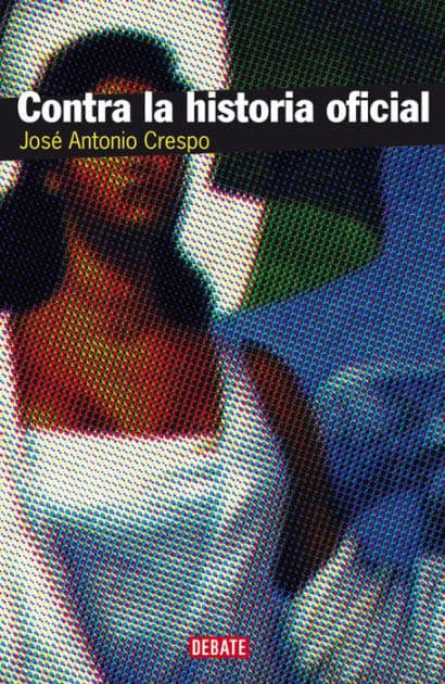 Contra la historia oficial: Episodios de la vida nacional: desde la Conquista hasa la Revolución by José Antonio Crespo
