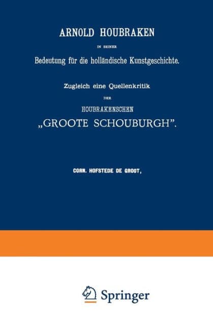 Arnold Houbraken in seiner Bedeutung für die holländische Kunstgeschichte: Zugleich eine Quellenkritik der Houbrakenschen "Groote Schouburgh" by Corn. Hofstede de Groot