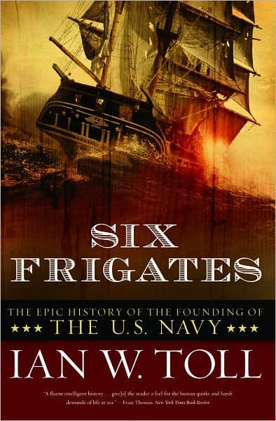 Six Frigates: The Epic History of the Founding of the U.S. Navy by Ian W. Toll