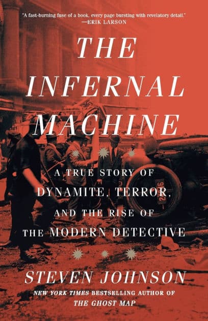 The Infernal Machine: A True Story of Dynamite, Terror, and the Rise of the Modern Detective by Steven Johnson