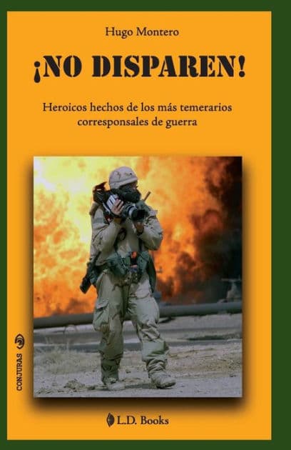 No disparen!: Heroicos hechos de los más temerarios corresponsales de guerra by Hugo Montero
